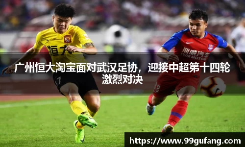 广州恒大淘宝面对武汉足协，迎接中超第十四轮激烈对决