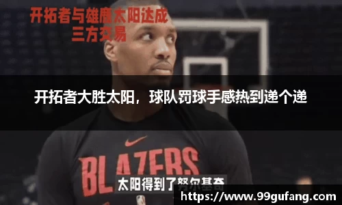 开拓者大胜太阳，球队罚球手感热到递个递