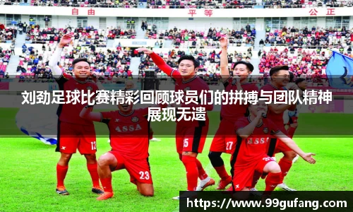 刘劲足球比赛精彩回顾球员们的拼搏与团队精神展现无遗