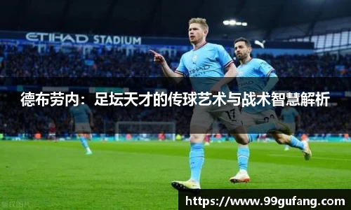 德布劳内：足坛天才的传球艺术与战术智慧解析