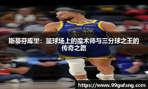 斯蒂芬库里：篮球场上的魔术师与三分球之王的传奇之路