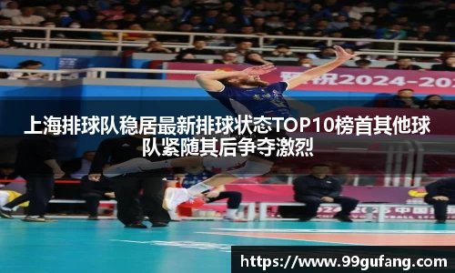 上海排球队稳居最新排球状态TOP10榜首其他球队紧随其后争夺激烈