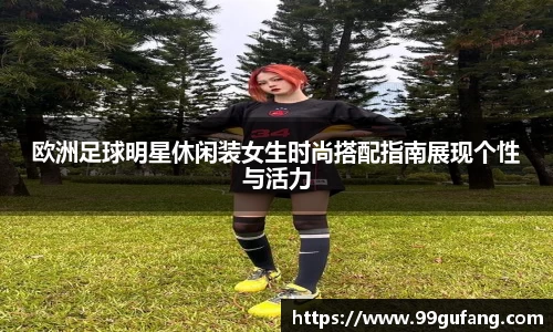 欧洲足球明星休闲装女生时尚搭配指南展现个性与活力