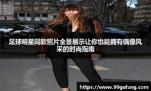 足球明星同款照片全景展示让你也能拥有偶像风采的时尚指南