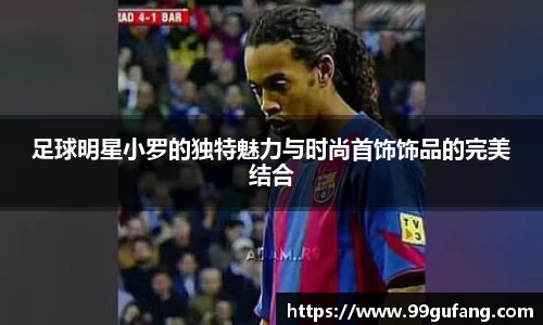 足球明星小罗的独特魅力与时尚首饰饰品的完美结合