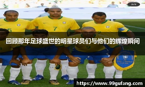 回顾那年足球盛世的明星球员们与他们的辉煌瞬间